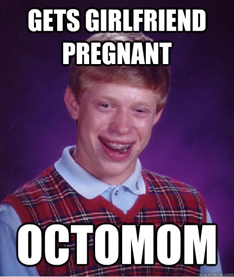 Gets girlfriend pregnant Octomom  Bad Luck Brian