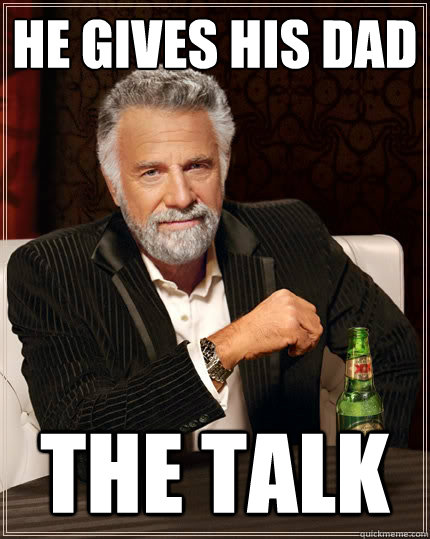 he gives his dad 
 the talk  The Most Interesting Man In The World
