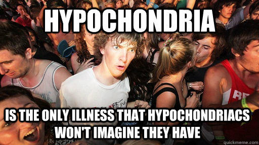 Hypochondria is the only illness that hypochondriacs won't imagine they have  Sudden Clarity Clarence