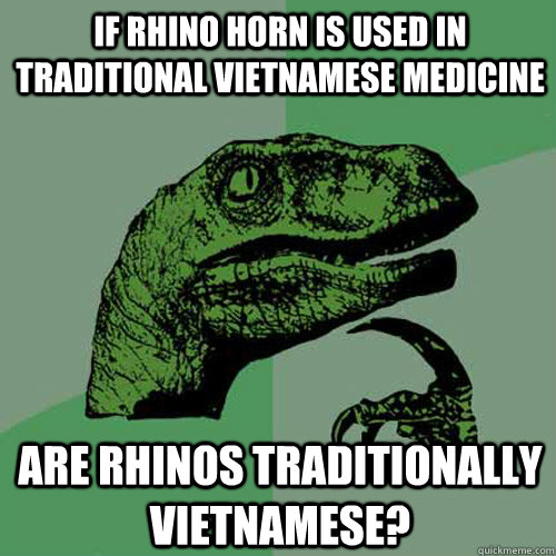 If rhino horn is used in traditional vietnamese medicine Are rhinos traditionally vietnamese?  Philosoraptor