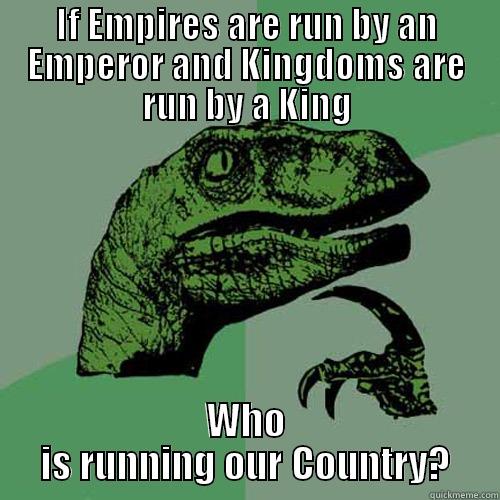 IF EMPIRES ARE RUN BY AN EMPEROR AND KINGDOMS ARE RUN BY A KING WHO IS RUNNING OUR COUNTRY? Philosoraptor