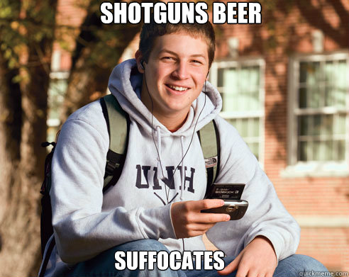 shotguns beer suffocates
  College Freshman