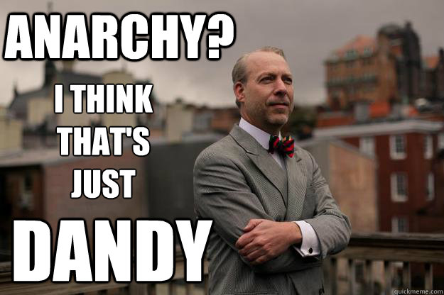 ANARCHY? I think 
that's 
just DANDY - ANARCHY? I think 
that's 
just DANDY  Jeffrey Tucker