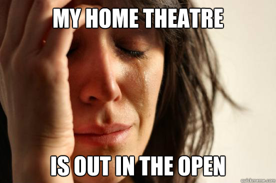 my home theatre is out in the open  First World Problems