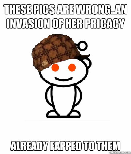 these pics are wrong..an invasion of her pricacy Already Fapped to them  Scumbag Reddit