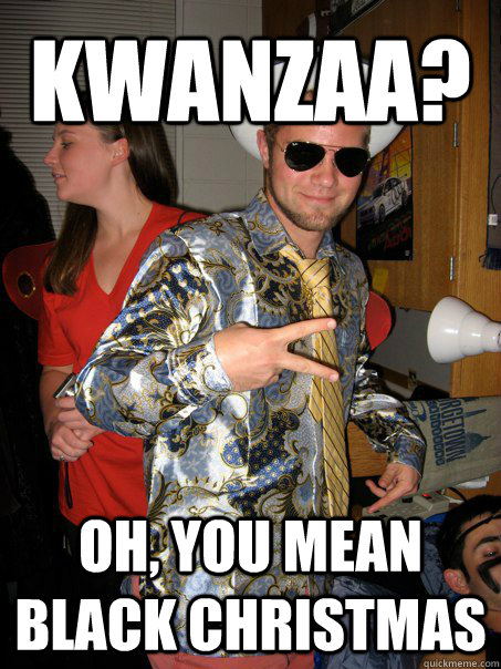 Kwanzaa?  oh, you mean black christmas  Georgetown Hipster Male