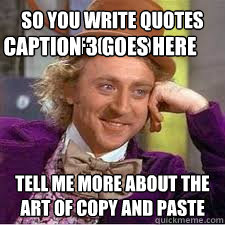 so you write quotes on facebook? tell me more about the art of copy and paste Caption 3 goes here - so you write quotes on facebook? tell me more about the art of copy and paste Caption 3 goes here  WILLY WONKA SARCASM