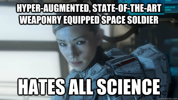 Hyper-augmented, state-of-the-art weaponry equipped space soldier Hates all science  Scumbag Sarah Palmer