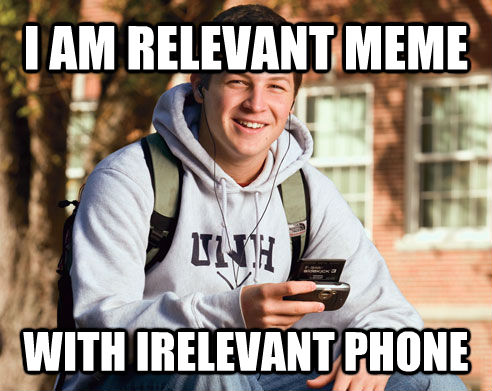 I AM RELEVANT MEME WITH IRELEVANT PHONE  College Freshman