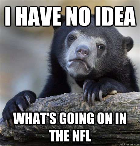 I have no idea  what's going on in the nfl   Confession Bear