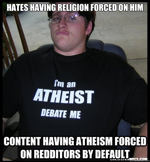 Hates having religion forced on him Content having atheism forced on Redditors by default  Scumbag Atheist