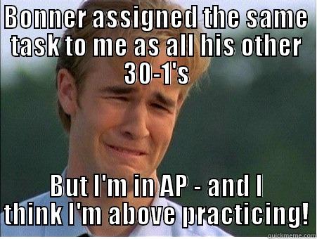 BONNER ASSIGNED THE SAME TASK TO ME AS ALL HIS OTHER 30-1'S BUT I'M IN AP - AND I THINK I'M ABOVE PRACTICING! 1990s Problems