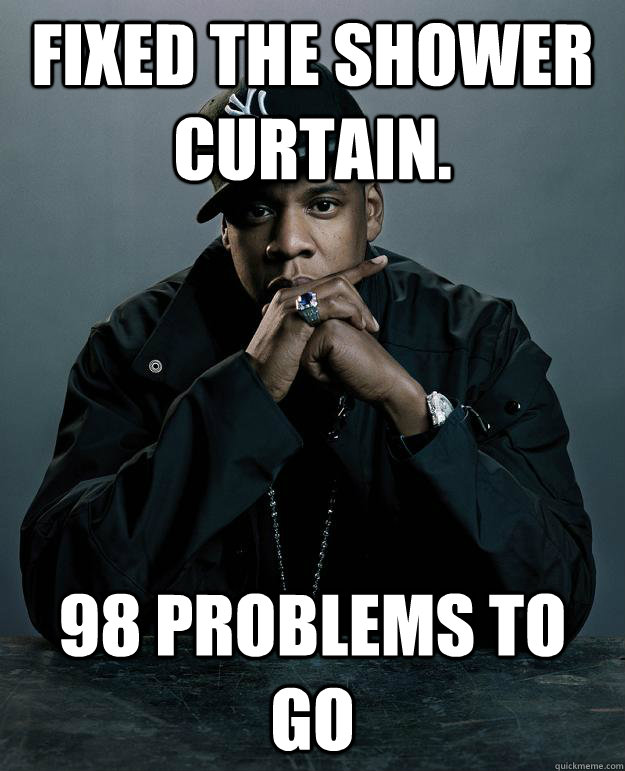 Fixed the shower curtain.   98 problems to go  Jay Z Problems