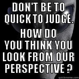 PREJUDISM ? - DON'T BE TO QUICK TO JUDGE. HOW DO YOU THINK YOU LOOK FROM OUR PERSPECTIVE ? Misc