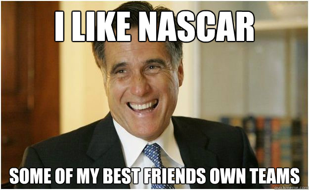 I like NASCAR Some of my best friends own teams  Mitt Romney