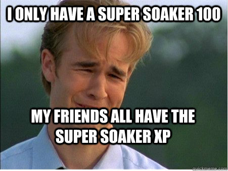 I only have a super soaker 100 my friends all have the    Super soaker XP  1990s Problems