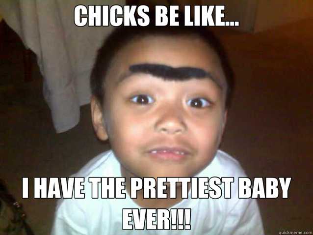 CHICKS BE LIKE... I HAVE THE PRETTIEST BABY EVER!!! - CHICKS BE LIKE... I HAVE THE PRETTIEST BABY EVER!!!  ugly baby meme 