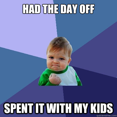 Had the day off spent it with my kids  Success Kid