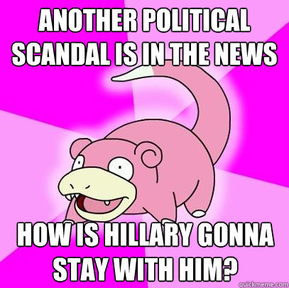 another political scandal is in the news how is hillary gonna stay with him?  Slowpoke