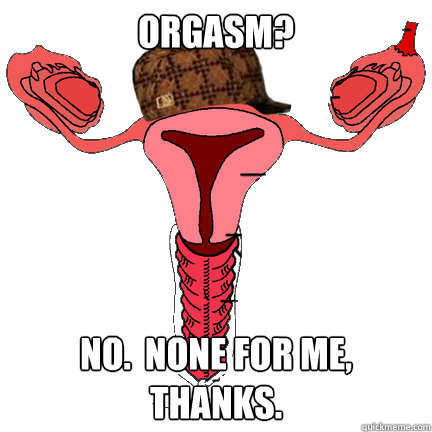 Orgasm? No.  None for me, thanks. Caption 3 goes here  scumbag vagina