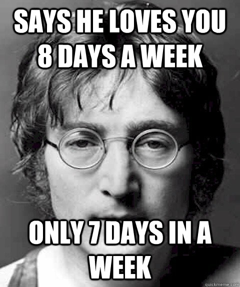 says he loves you 8 days a week only 7 days in a week - says he loves you 8 days a week only 7 days in a week  Scumbag Lennon