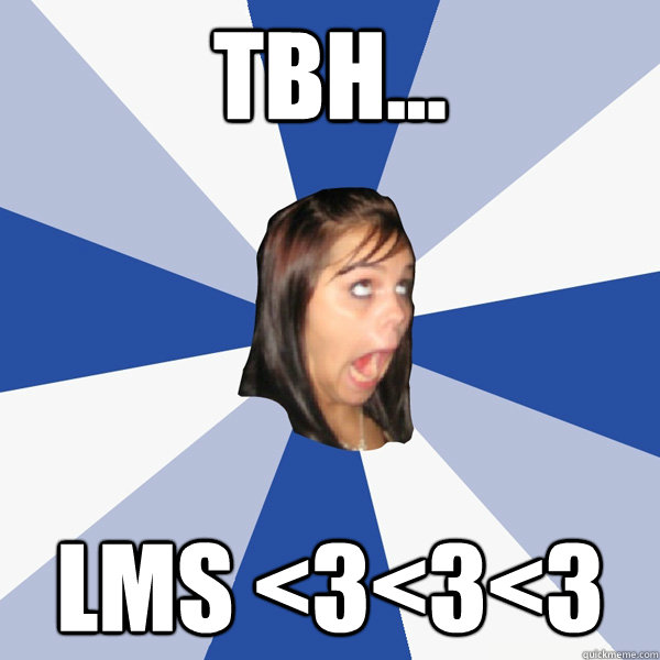 TBH... LMS <3<3<3  Annoying Facebook Girl