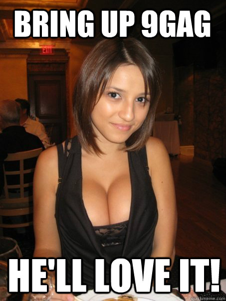 bring up 9gag he'll love it!  Eye contact