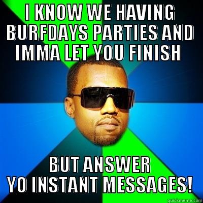 I KNOW WE HAVING BURFDAYS PARTIES AND IMMA LET YOU FINISH  BUT ANSWER YO INSTANT MESSAGES! Interrupting Kanye