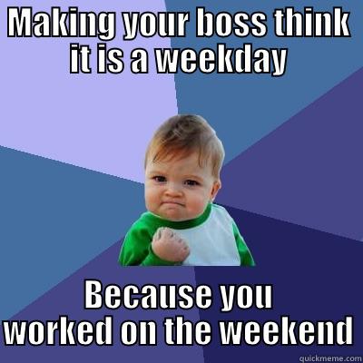Weekday Baby - MAKING YOUR BOSS THINK IT IS A WEEKDAY BECAUSE YOU WORKED ON THE WEEKEND Success Kid