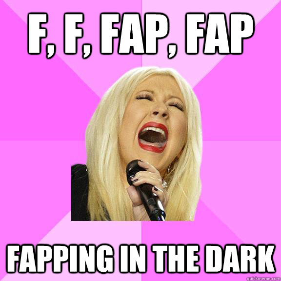 f, f, fap, fap fapping in the dark  Wrong Lyrics Christina