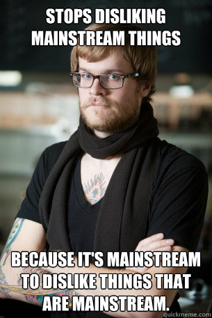 Stops disliking mainstream things because it's mainstream to dislike things that are mainstream.  Hipster Barista