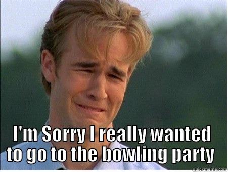  I'M SORRY I REALLY WANTED TO GO TO THE BOWLING PARTY  1990s Problems