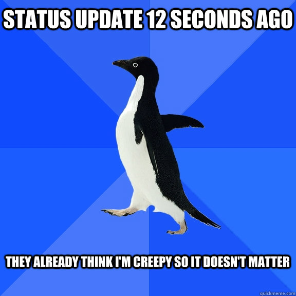 Status update 12 seconds ago  they already think i'm Creepy so it doesn't matter   Socially Awkward Penguin
