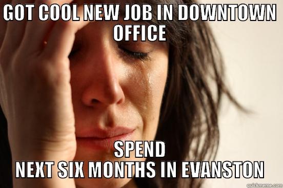 GOT COOL NEW JOB IN DOWNTOWN OFFICE SPEND NEXT SIX MONTHS IN EVANSTON First World Problems