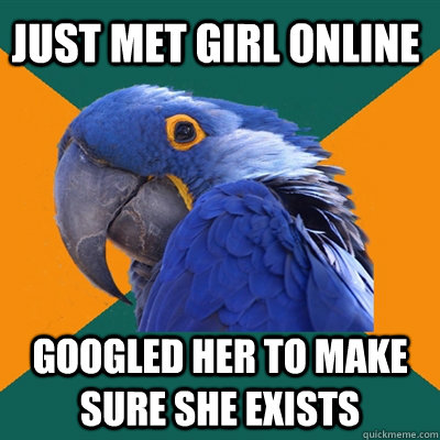 Just met girl online googled her to make sure she exists  Paranoid Parrot