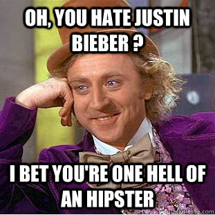 Oh, you hate Justin Bieber ? I bet you're one hell of an Hipster  Condescending Wonka