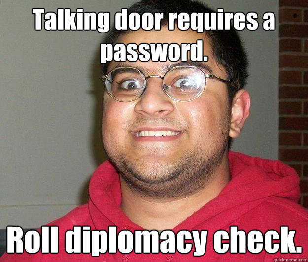 Talking door requires a password. Roll diplomacy check.  Nerdy indian boy