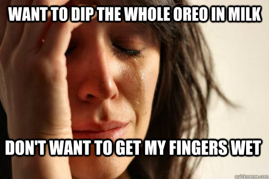 Want to dip the whole oreo in milk Don't want to get my fingers wet  First World Problems