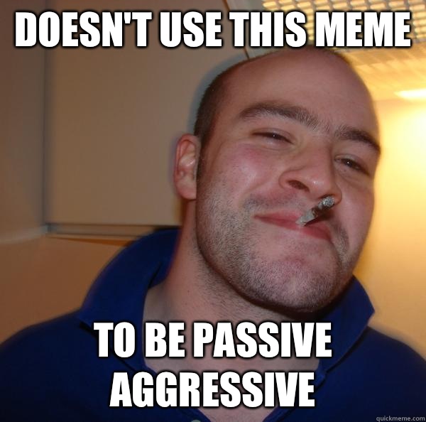 Doesn't use this meme To be passive aggressive  - Doesn't use this meme To be passive aggressive   Misc