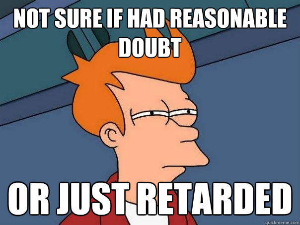 not sure if had reasonable doubt or just retarded - not sure if had reasonable doubt or just retarded  Futurama Fry