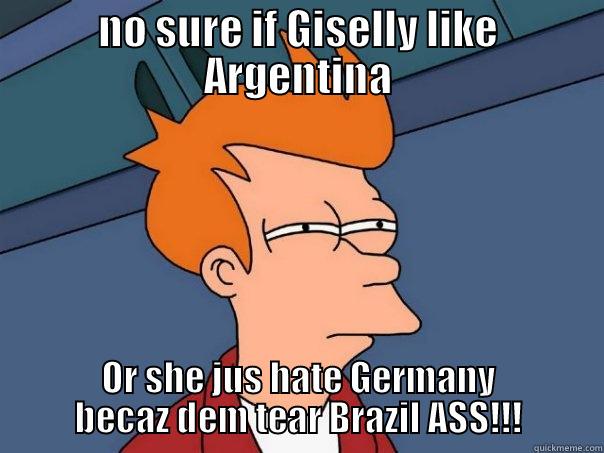 NO SURE IF GISELLY LIKE ARGENTINA OR SHE JUS HATE GERMANY BECAZ DEM TEAR BRAZIL ASS!!! Futurama Fry