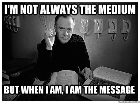 i'm not always the medium but when i am, i am the message  most interesting marshall mcluhan