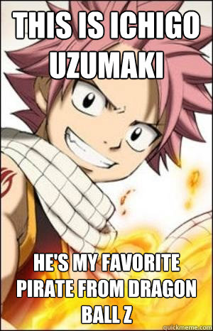 This is Ichigo Uzumaki He's my favorite pirate from Dragon ball z - This is Ichigo Uzumaki He's my favorite pirate from Dragon ball z  Anime characters fail