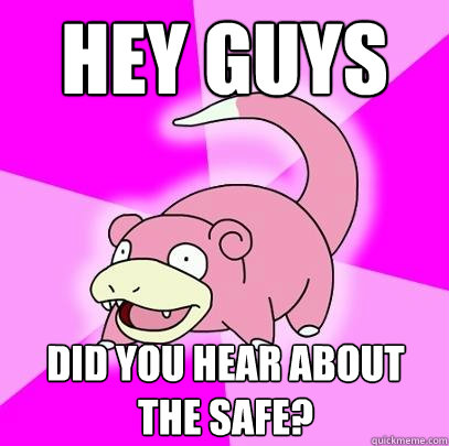 Hey guys Did you hear about the safe?  Slowpoke