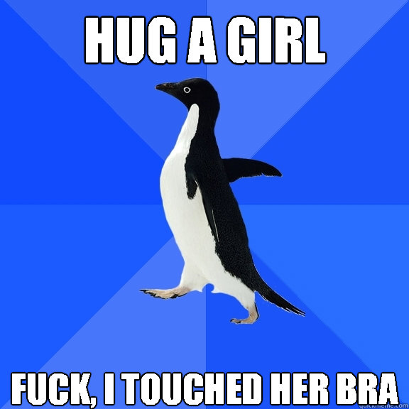hug a girl Fuck, I touched her BRA  Socially Awkward Penguin