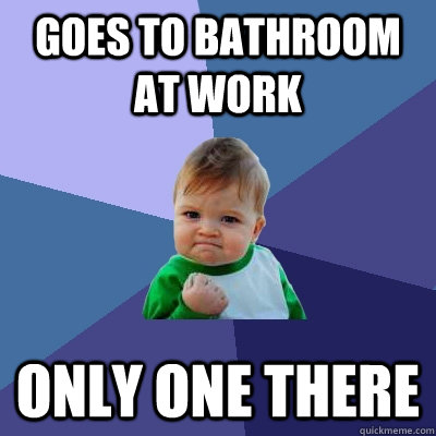 Goes to bathroom at work only one there - Goes to bathroom at work only one there  Success Kid