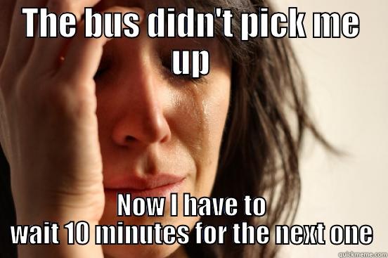 THE BUS DIDN'T PICK ME UP NOW I HAVE TO WAIT 10 MINUTES FOR THE NEXT ONE First World Problems