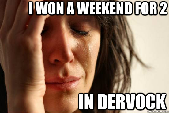 i won a weekend for 2 in dervock  First World Problems