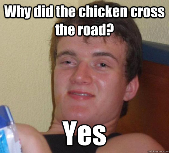 Why did the chicken cross the road? Yes  Really High Guy