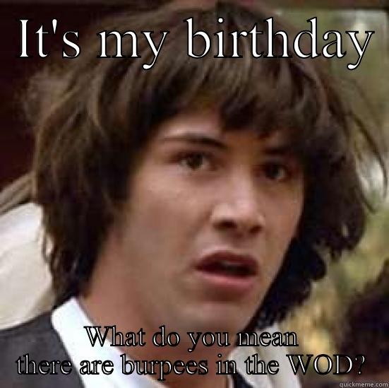 Birthday burpees -  IT'S MY BIRTHDAY  WHAT DO YOU MEAN THERE ARE BURPEES IN THE WOD? conspiracy keanu